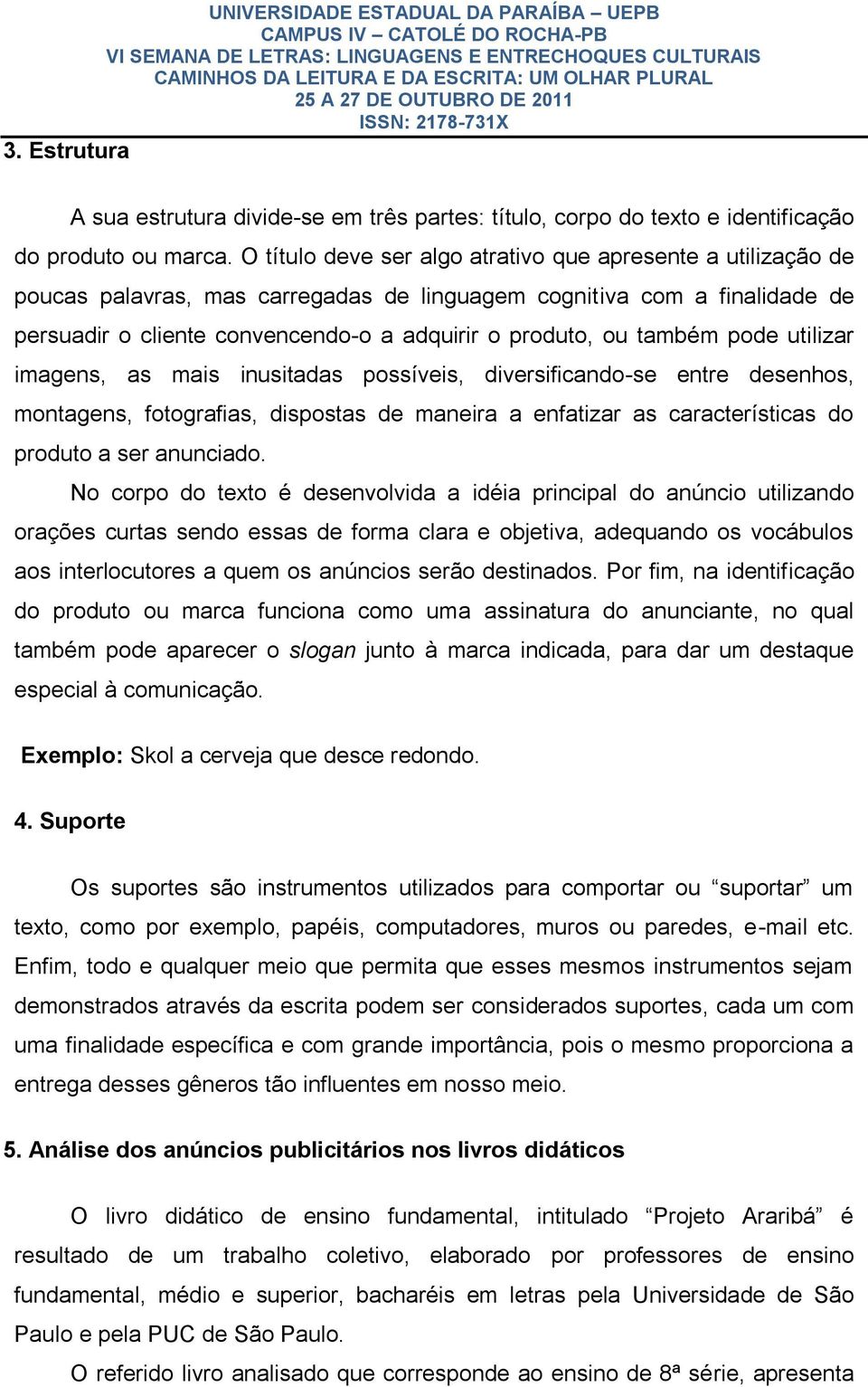 também pode utilizar imagens, as mais inusitadas possíveis, diversificando-se entre desenhos, montagens, fotografias, dispostas de maneira a enfatizar as características do produto a ser anunciado.