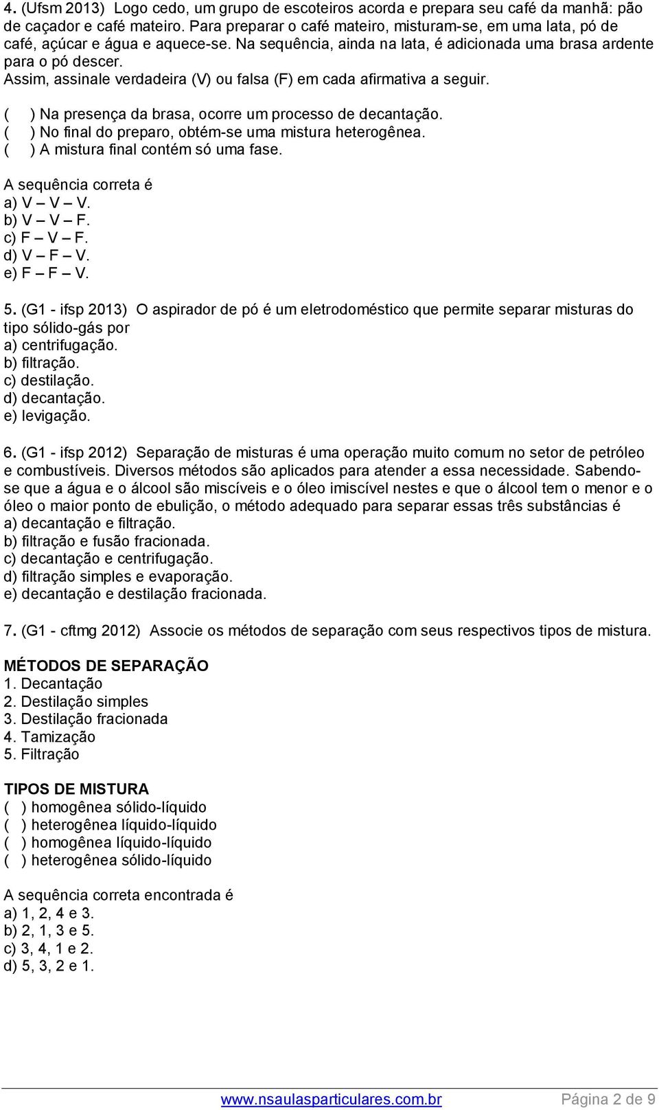 Assim, assinale verdadeira (V) ou falsa (F) em cada afirmativa a seguir. ( ) Na presença da brasa, ocorre um processo de decantação. ( ) No final do preparo, obtém-se uma mistura heterogênea.