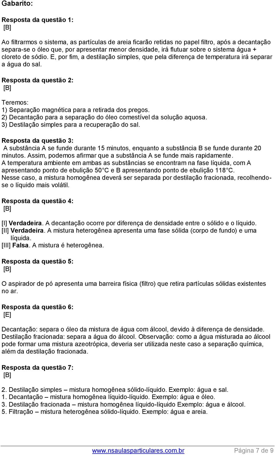 Resposta da questão 2: Teremos: 1) Separação magnética para a retirada dos pregos. 2) Decantação para a separação do óleo comestível da solução aquosa. 3) Destilação simples para a recuperação do sal.