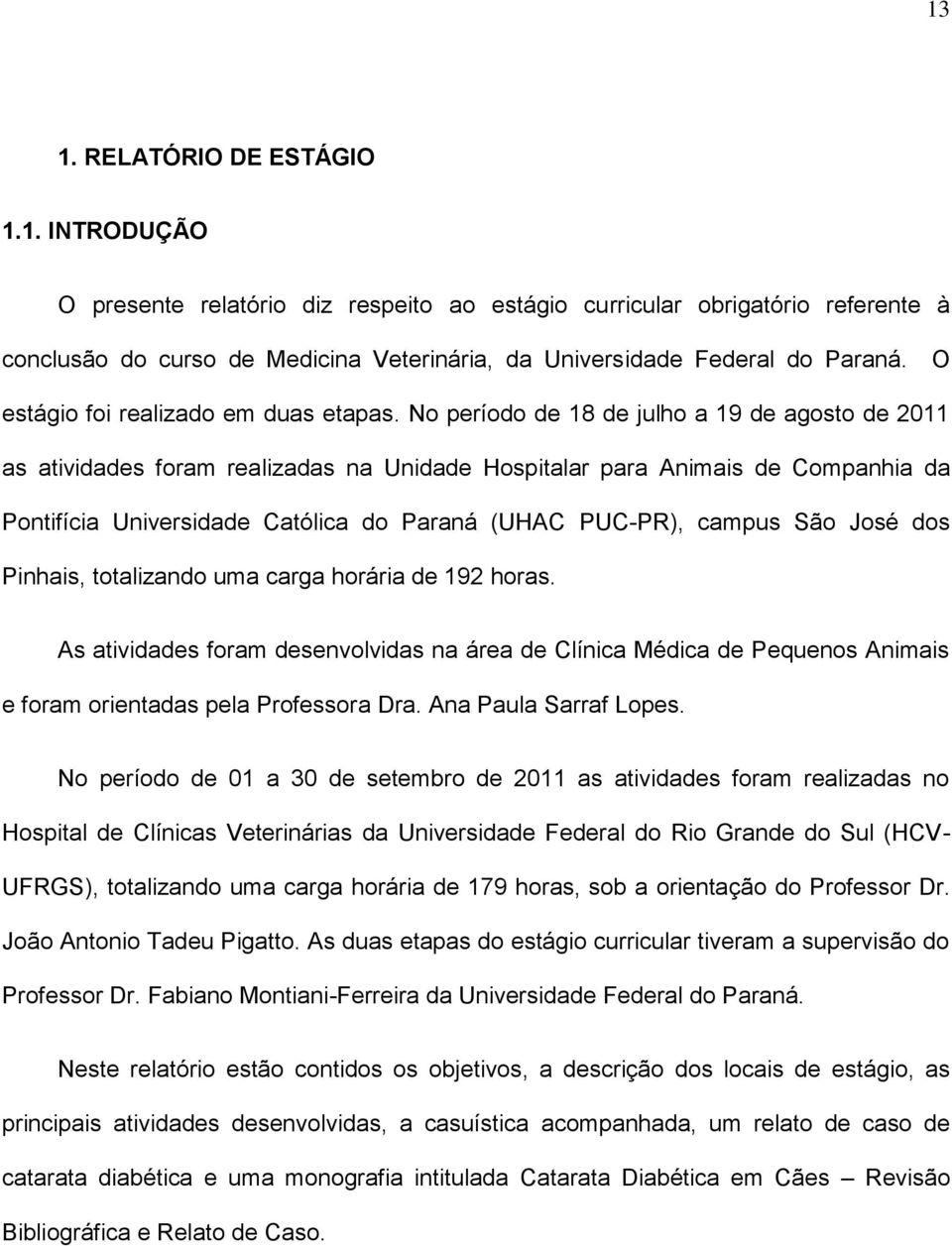 No período de 18 de julho a 19 de agosto de 2011 as atividades foram realizadas na Unidade Hospitalar para Animais de Companhia da Pontifícia Universidade Católica do Paraná (UHAC PUC-PR), campus São