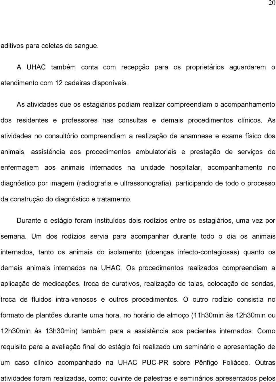 As atividades no consultório compreendiam a realização de anamnese e exame físico dos animais, assistência aos procedimentos ambulatoriais e prestação de serviços de enfermagem aos animais internados