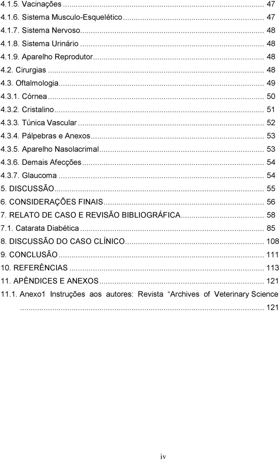 Demais Afecções... 54 4.3.7. Glaucoma... 54 5. DISCUSSÃO... 55 6. CONSIDERAÇÕES FINAIS... 56 7. RELATO DE CASO E REVISÃO BIBLIOGRÁFICA... 58 7.1. Catarata Diabética... 85 8.