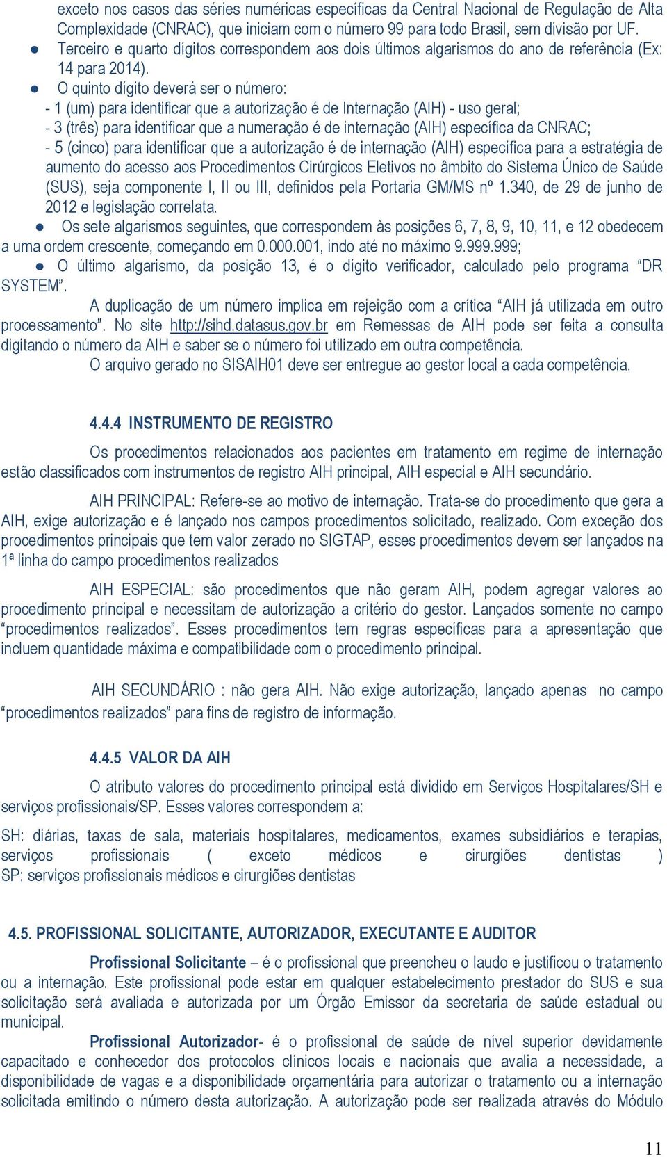 O quinto dígito deverá ser o número: - 1 (um) para identificar que a autorização é de Internação (AIH) - uso geral; - 3 (três) para identificar que a numeração é de internação (AIH) específica da