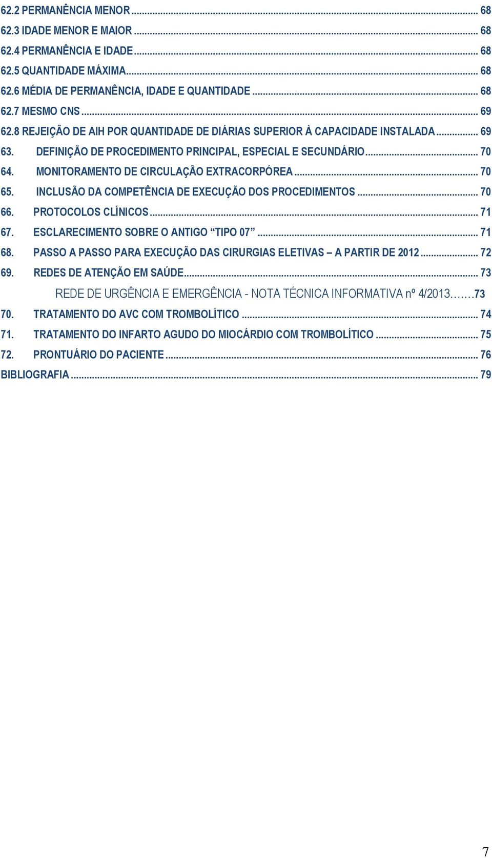 .. 70 65. INCLUSÃO DA COMPETÊNCIA DE EXECUÇÃO DOS PROCEDIMENTOS... 70 66. PROTOCOLOS CLÍNICOS... 71 67. ESCLARECIMENTO SOBRE O ANTIGO TIPO 07... 71 68.