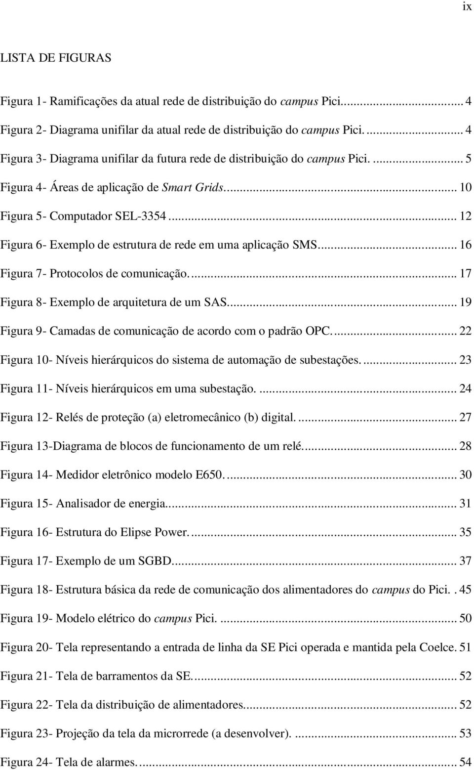 .. 12 Figura 6- Exemplo de estrutura de rede em uma aplicação SMS.... 16 Figura 7- Protocolos de comunicação.... 17 Figura 8- Exemplo de arquitetura de um SAS.