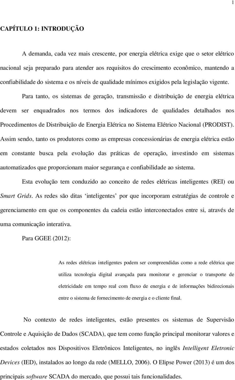 Para tanto, os sistemas de geração, transmissão e distribuição de energia elétrica devem ser enquadrados nos termos dos indicadores de qualidades detalhados nos Procedimentos de Distribuição de