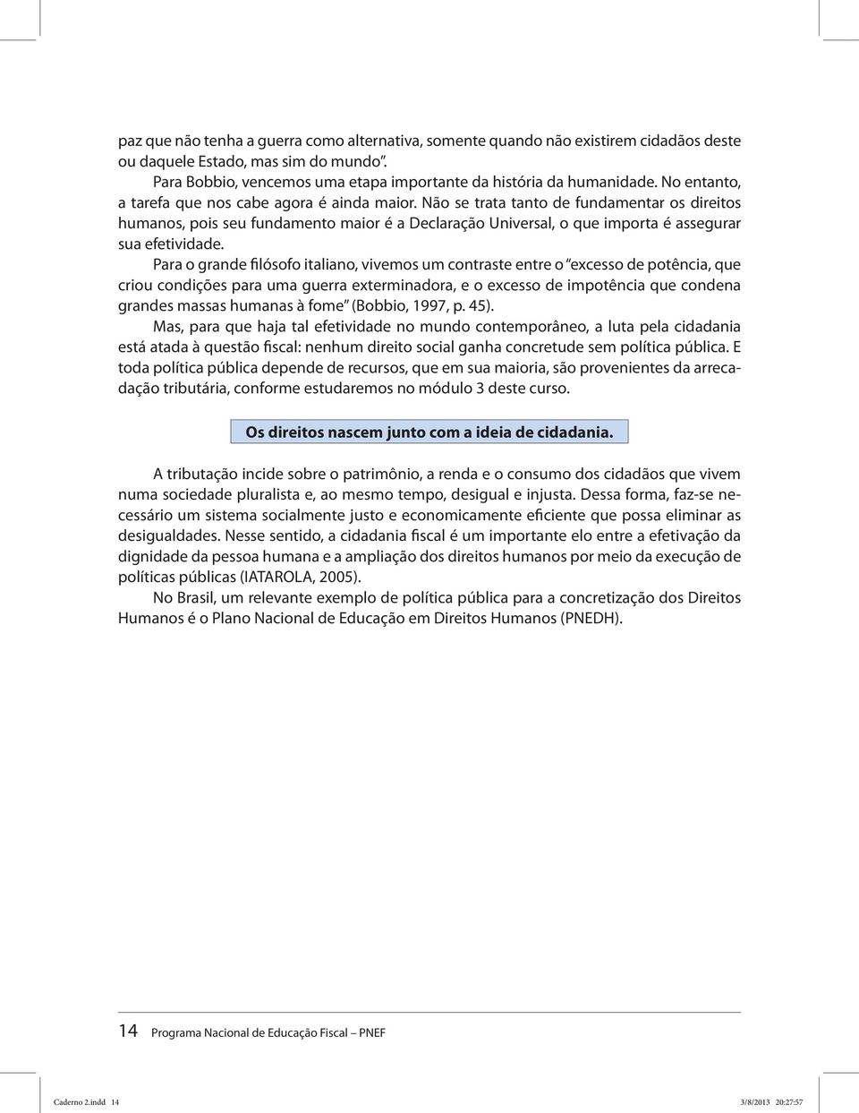 Não se trata tanto de fundamentar os direitos humanos, pois seu fundamento maior é a Declaração Universal, o que importa é assegurar sua efetividade.