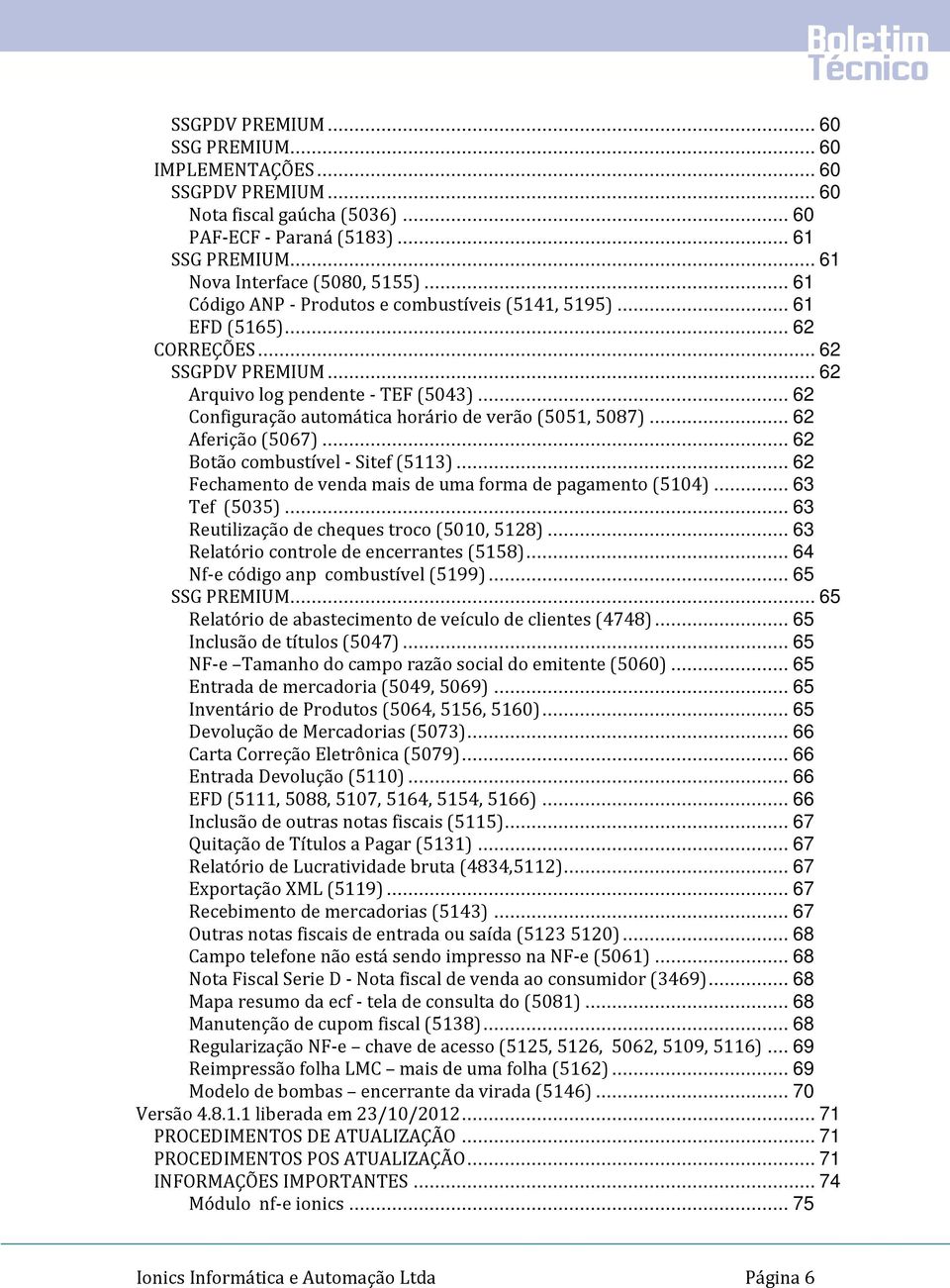 .. 62 Configuração automática horário de verão (5051, 5087)... 62 Aferição (5067)... 62 Botão combustível - Sitef (5113)... 62 Fechamento de venda mais de uma forma de pagamento (5104)... 63 Tef (5035).