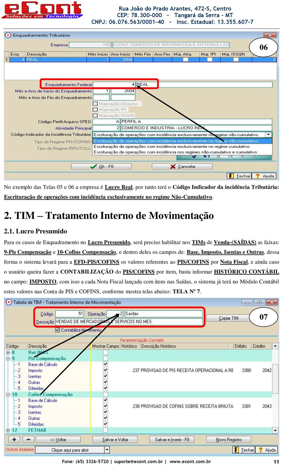 Lucro Presumido Para os casos de Enquadramento no Lucro Presumido, será preciso habilitar nos TIMs de Venda-(SAÍDAS) as faixas: 9-Pis Compensação e 10-Cofins Compensação, e dentro deles os campos de: