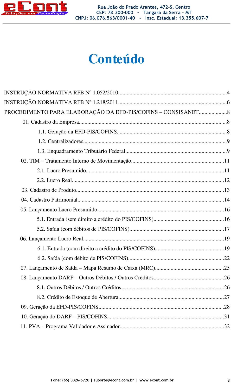 Cadastro Patrimonial...14 05. Lançamento Lucro Presumido...16 5.1. Entrada (sem direito a crédito do PIS/COFINS)...16 5.2. Saída (com débitos de PIS/COFINS)...17 06. Lançamento Lucro Real...19 6.1. Entrada (com direito a crédito do PIS/COFINS).