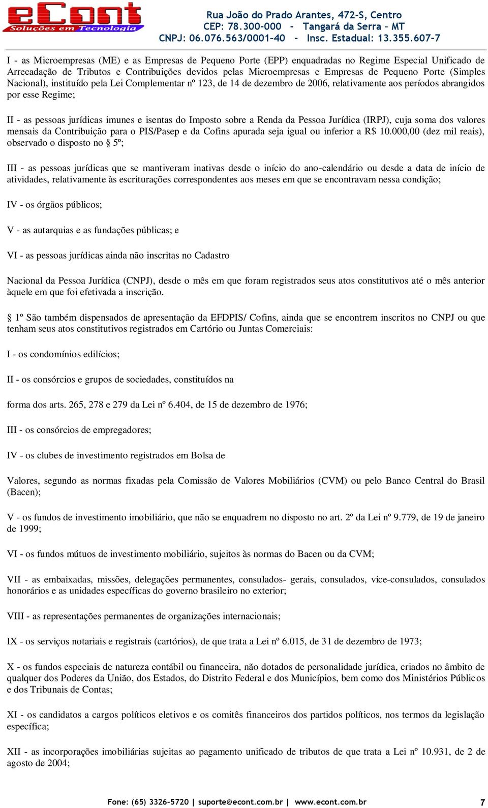 Imposto sobre a Renda da Pessoa Jurídica (IRPJ), cuja soma dos valores mensais da Contribuição para o PIS/Pasep e da Cofins apurada seja igual ou inferior a R$ 10.