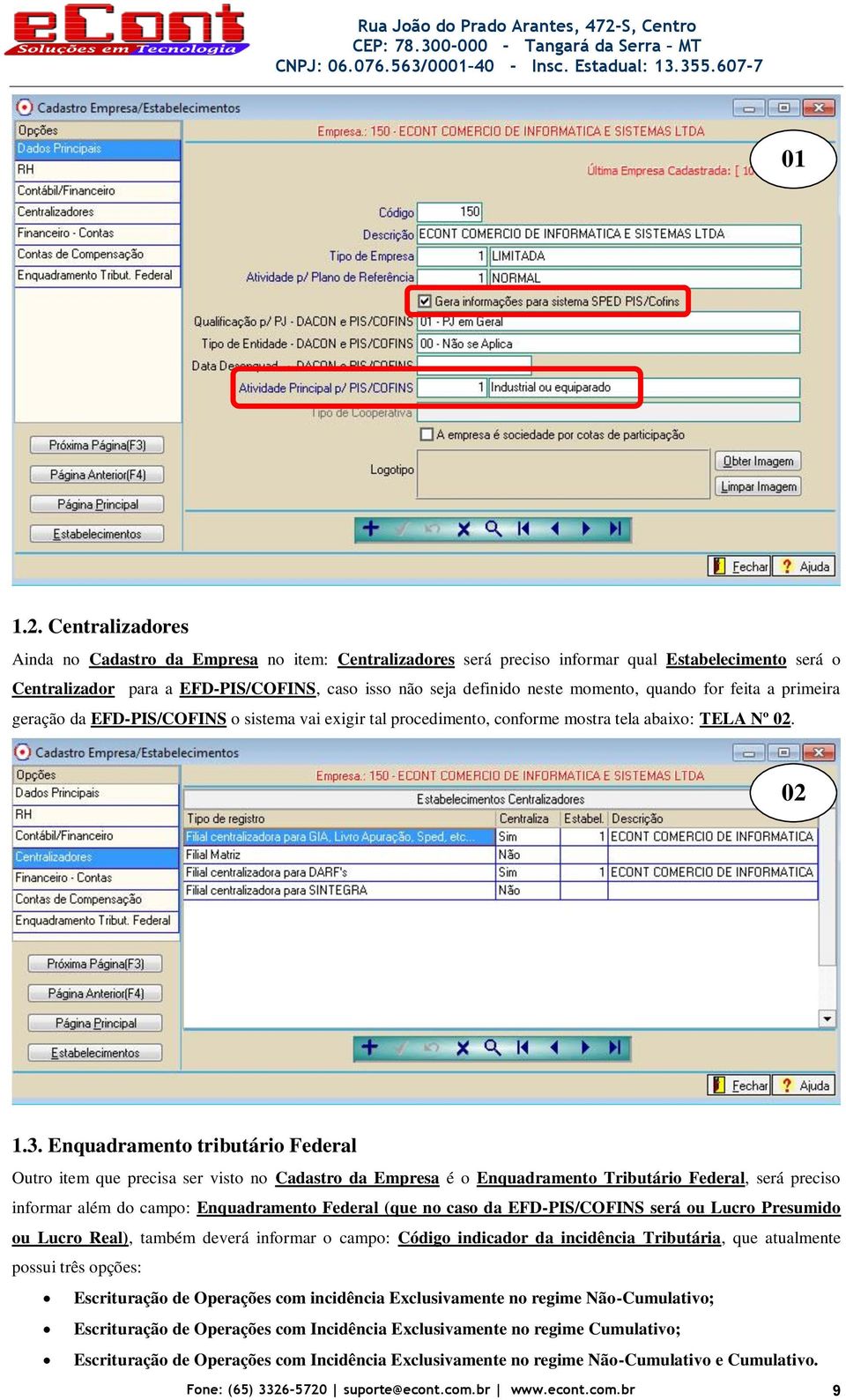 quando for feita a primeira geração da EFD-PIS/COFINS o sistema vai exigir tal procedimento, conforme mostra tela abaixo: TELA Nº 02. 02 1.3.