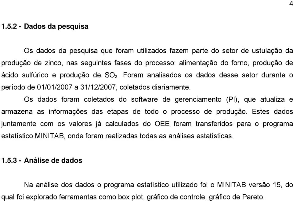 Os dados foram coletados do software de gerenciamento (PI), que atualiza e armazena as informações das etapas de todo o processo de produção.