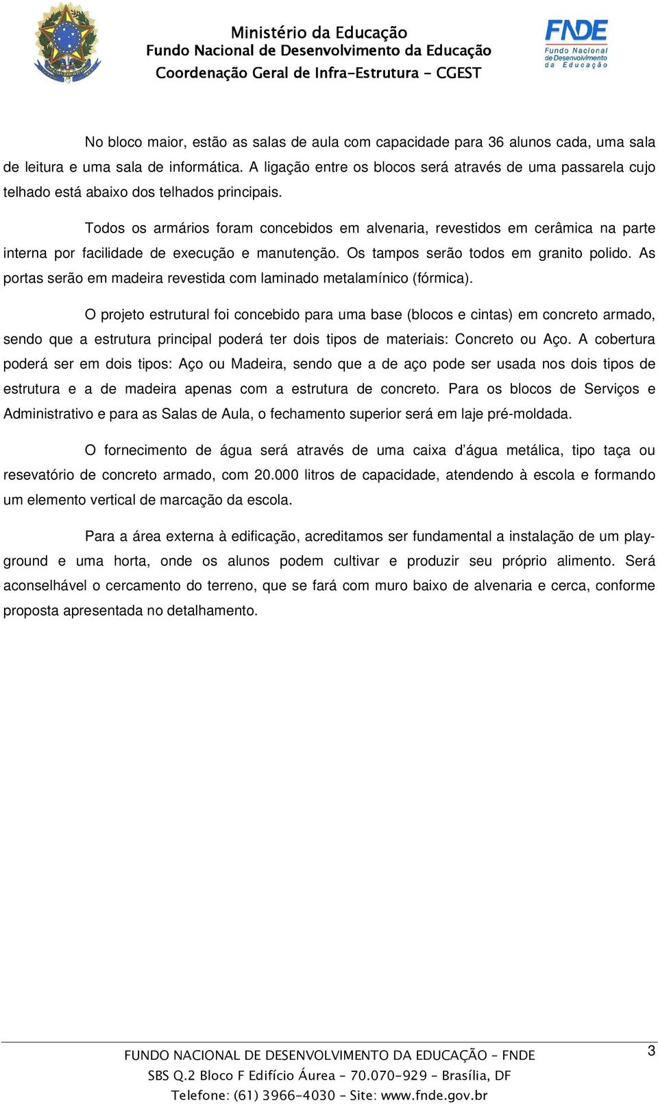 Todos os armários foram concebidos em alvenaria, revestidos em cerâmica na parte interna por facilidade de execução e manutenção. Os tampos serão todos em granito polido.