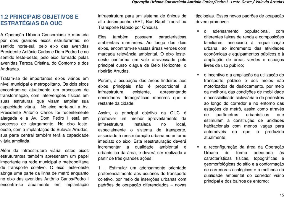 Os dois eixos encontram-se atualmente em processos de transformação, com intervenções físicas em suas estruturas que visam ampliar sua capacidade viária. No eixo norte-sul a Av.