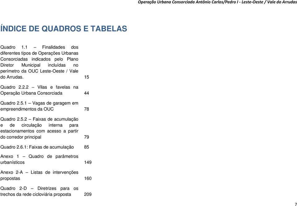 Arrudas. 15 Quadro 2.2.2 Vilas e favelas na Operação Urbana Consorciada 44 Quadro 2.5.1 Vagas de garagem em empreendimentos da OUC 78 Quadro 2.5.2 Faixas de acumulação e de circulação interna para estacionamentos com acesso a partir do corredor principal 79 Quadro 2.