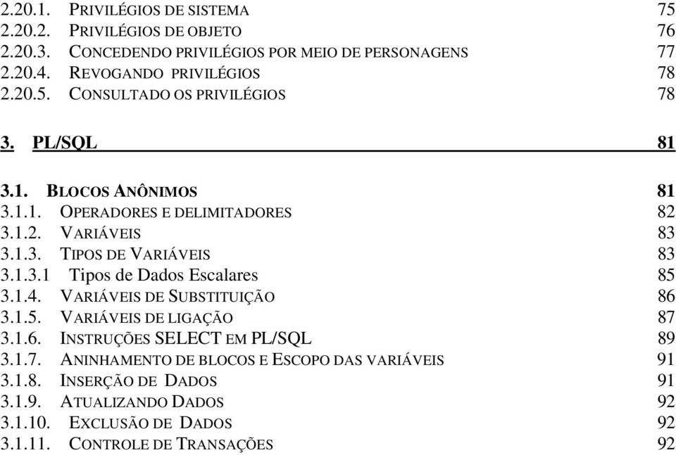 1.3. TIPOS DE VARIÁVEIS 83 3.1.3.1 Tipos de Dados Escalares 85 3.1.4. VARIÁVEIS DE SUBSTITUIÇÃO 86 3.1.5. VARIÁVEIS DE LIGAÇÃO 87 3.1.6. INSTRUÇÕES SELECT EM PL/SQL 89 3.