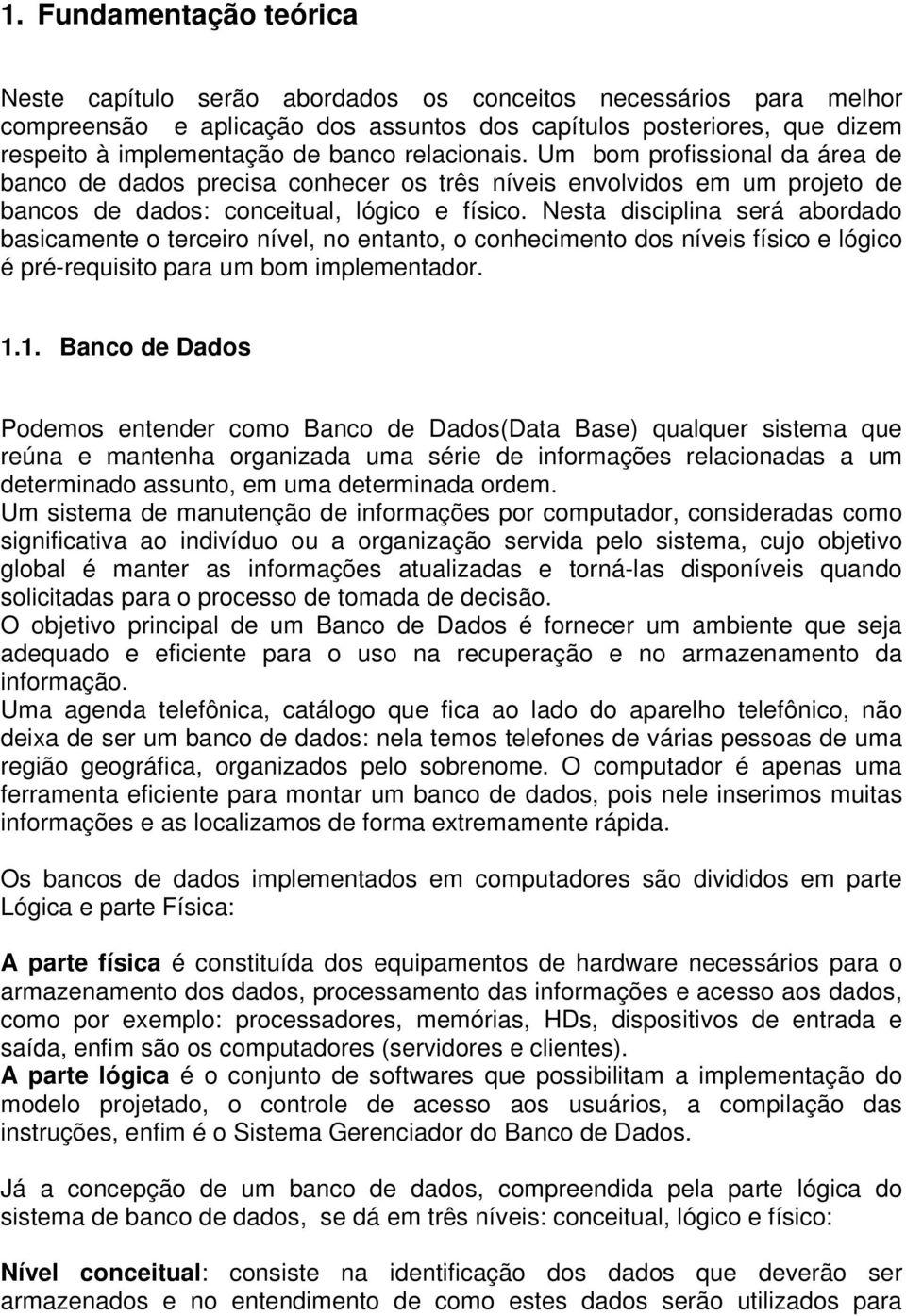 Nesta disciplina será abordado basicamente o terceiro nível, no entanto, o conhecimento dos níveis físico e lógico é pré-requisito para um bom implementador. 1.