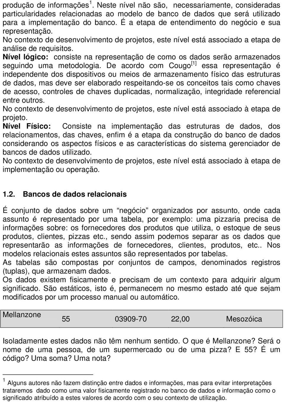 Nível lógico: consiste na representação de como os dados serão armazenados seguindo uma metodologia.