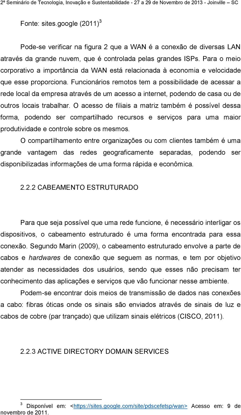 Funcionários remotos tem a possibilidade de acessar a rede local da empresa através de um acesso a internet, podendo de casa ou de outros locais trabalhar.