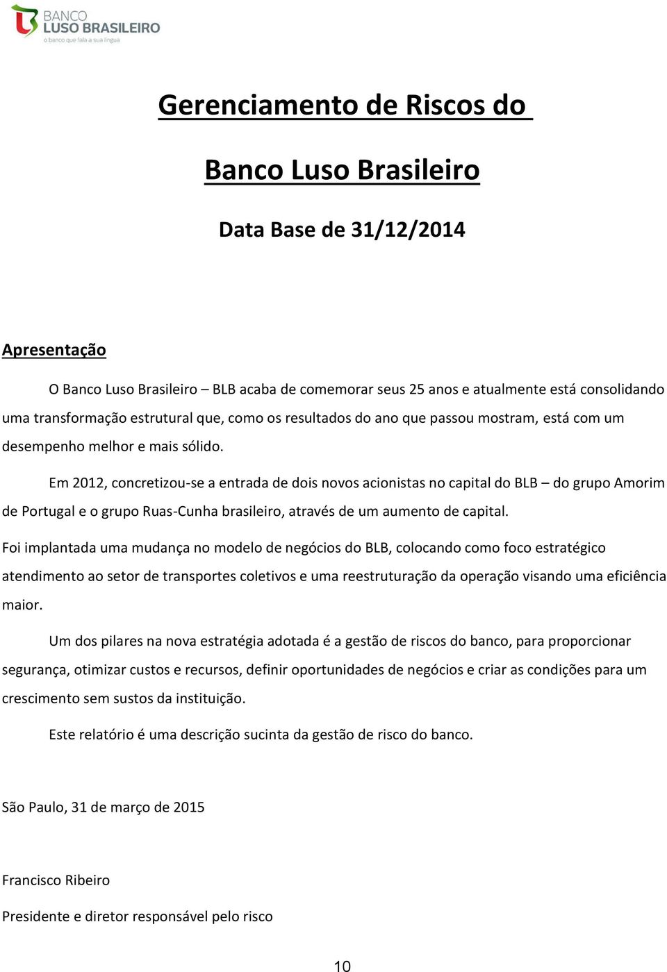 Em 2012, concretizouse a entrada de dois novos acionistas no capital do BLB do grupo Amorim de Portugal e o grupo RuasCunha brasileiro, através de um aumento de capital.