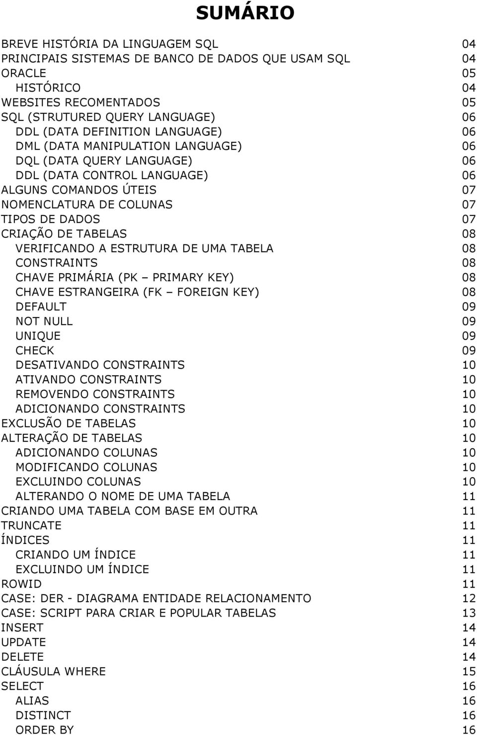 08 VERIFICANDO A ESTRUTURA DE UMA TABELA 08 CONSTRAINTS 08 CHAVE PRIMÁRIA (PK PRIMARY KEY) 08 CHAVE ESTRANGEIRA (FK FOREIGN KEY) 08 DEFAULT 09 NOT NULL 09 UNIQUE 09 CHECK 09 DESATIVANDO CONSTRAINTS