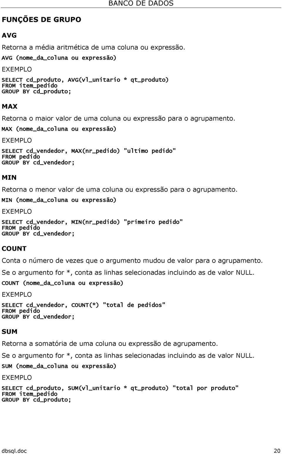 MAX (nome_da_coluna ou expressão) SELECT cd_vendedor, MAX(nr_pedido) "ultimo pedido" FROM pedido GROUP BY cd_vendedor; MIN Retorna o menor valor de uma coluna ou expressão para o agrupamento.