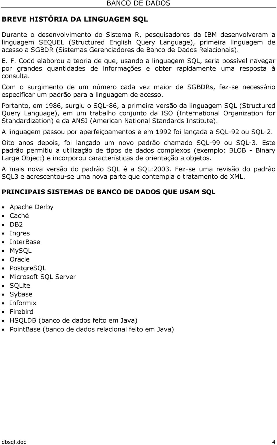 Codd elaborou a teoria de que, usando a linguagem SQL, seria possível navegar por grandes quantidades de informações e obter rapidamente uma resposta à consulta.