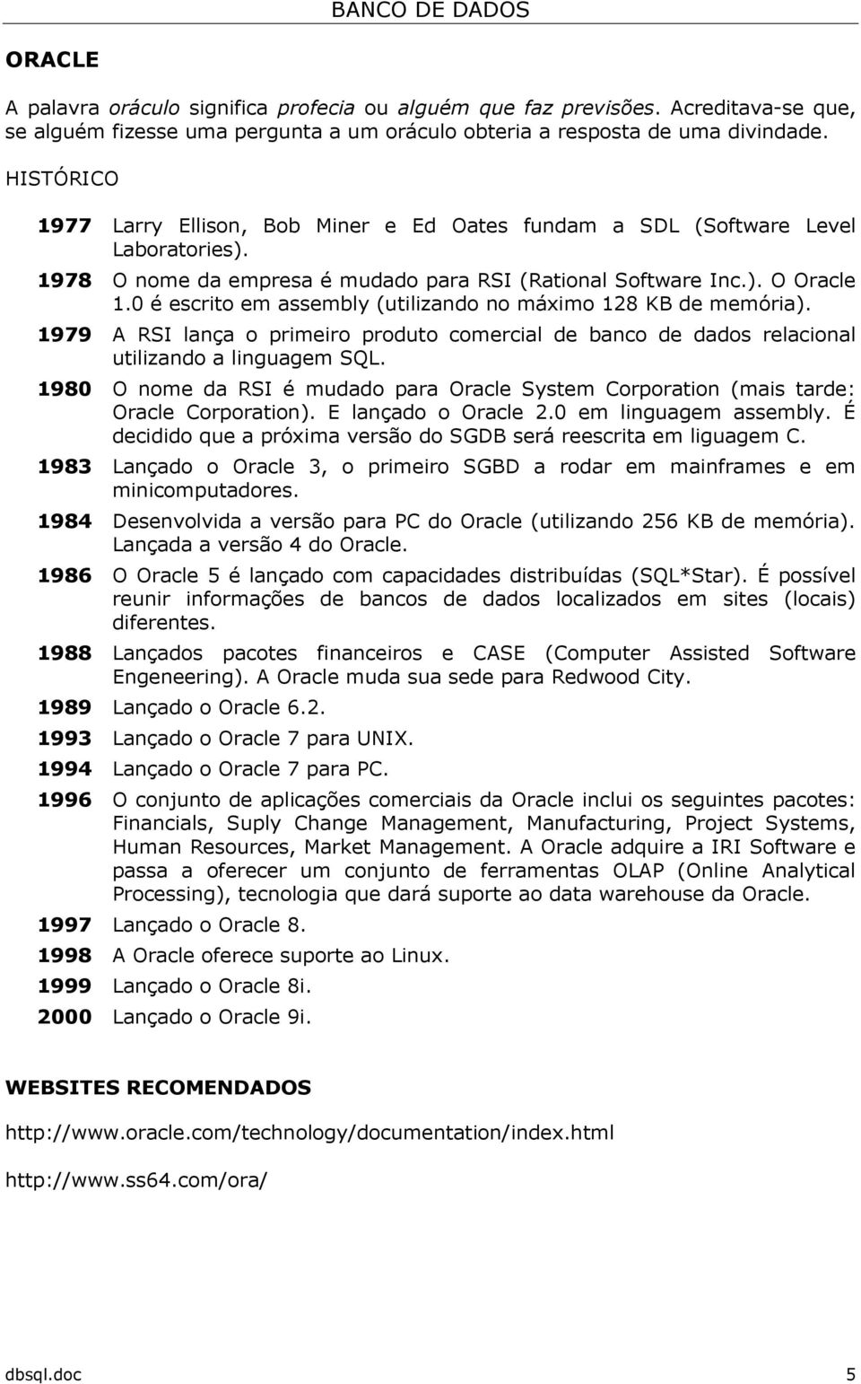 0 é escrito em assembly (utilizando no máximo 128 KB de memória). 1979 A RSI lança o primeiro produto comercial de banco de dados relacional utilizando a linguagem SQL.