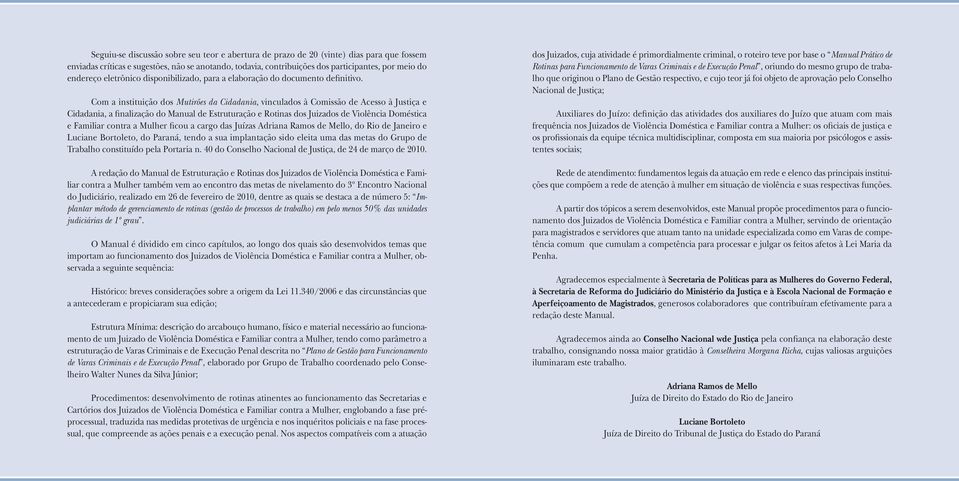 Com a instituição dos Mutirões da Cidadania, vinculados à Comissão de Acesso à Justiça e Cidadania, a finalização do Manual de Estruturação e Rotinas dos Juizados de Violência Doméstica e Familiar