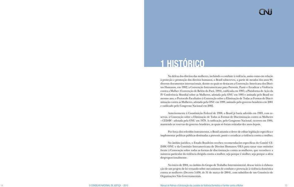 a Mulher (Convenção de Belém do Pará, 1994), ratificada em 1995; a Plataforma de Ação da IV Conferência Mundial sobre as Mulheres, adotada pela ONU em 1995 e assinada pelo Brasil no mesmo ano; o