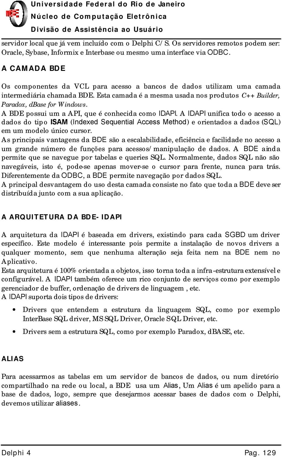 A BDE possui um a API, que é conhecida como IDAPI. A IDAPI unifica todo o acesso a dados do tipo ISAM (Indexed Sequential Access Method) e orientados a dados (SQL) em um modelo único cursor.