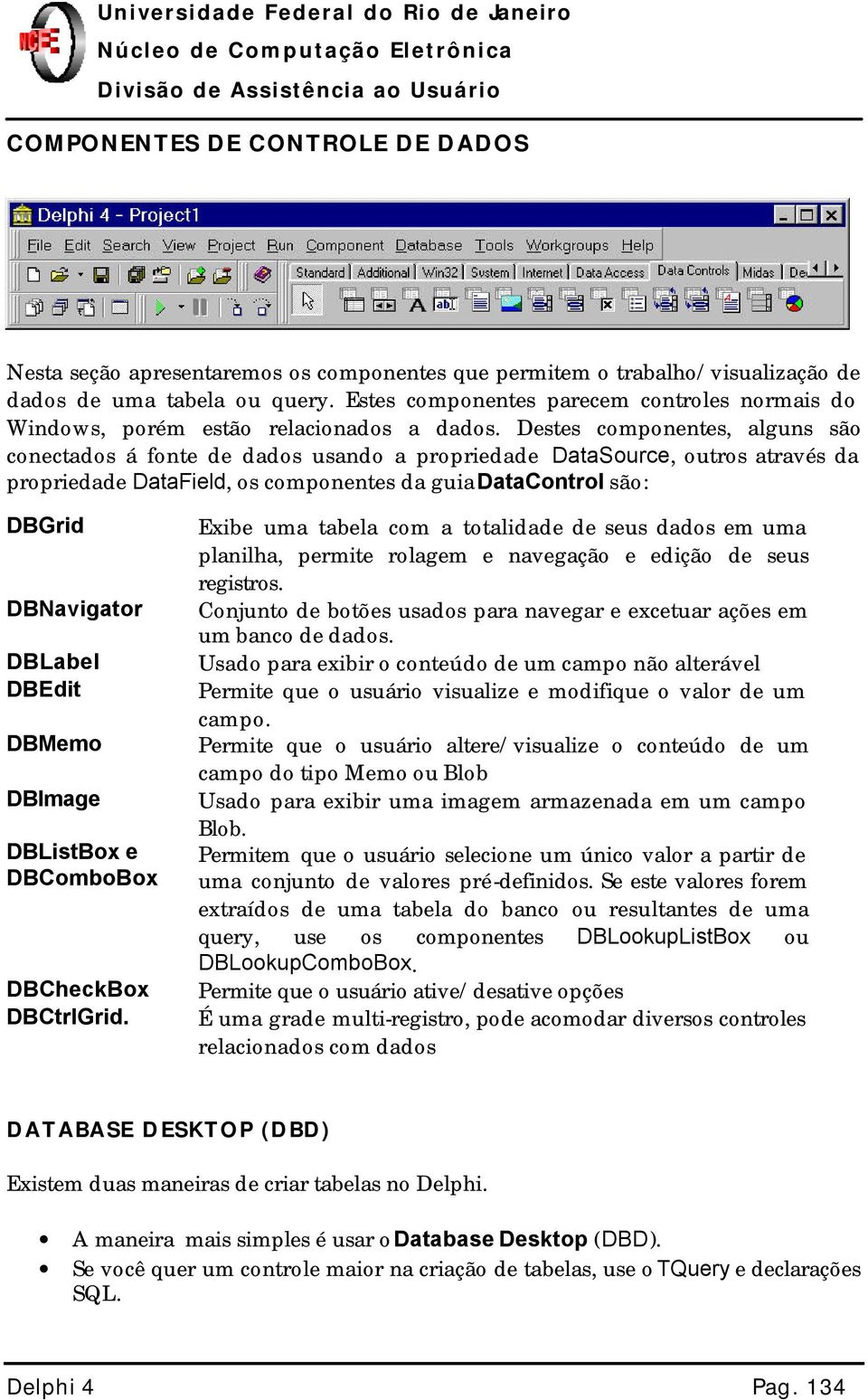 Destes componentes, alguns são conectados á fonte de dados usando a propriedade DataSource, outros através da propriedade DataField, os componentes da guia DataControl são: DBGrid DBNavigator DBLabel