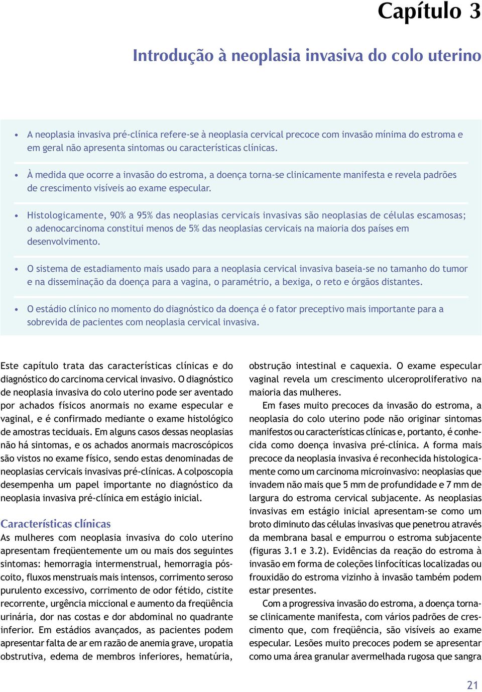 Histologicamente, 90% a 95% das neoplasias cervicais invasivas são neoplasias de células escamosas; o adenocarcinoma constitui menos de 5% das neoplasias cervicais na maioria dos países em