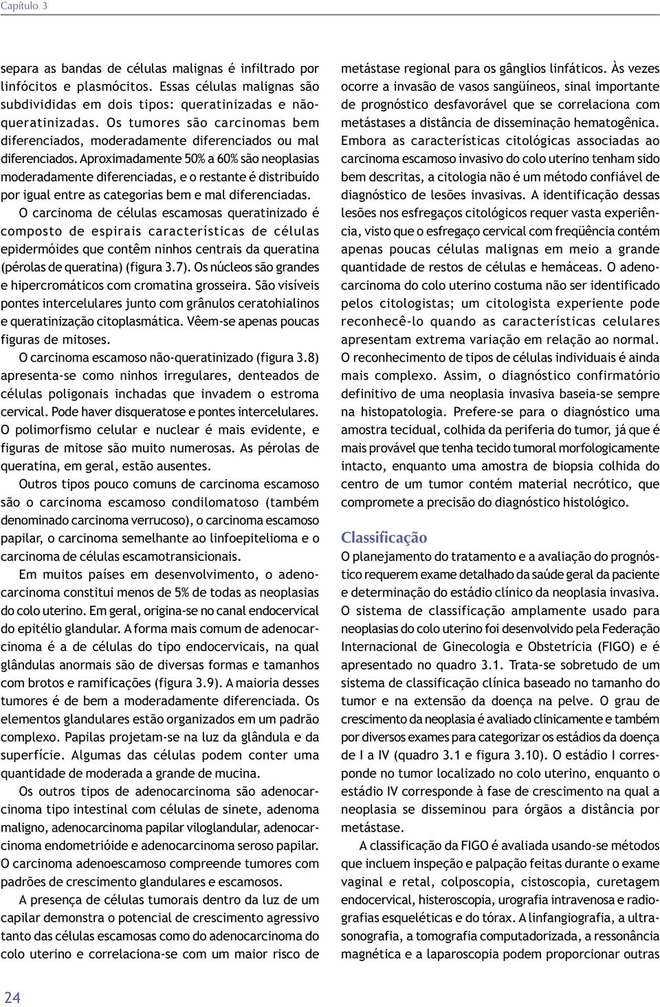 Aproximadamente 50% a 60% são neoplasias moderadamente diferenciadas, e o restante é distribuído por igual entre as categorias bem e mal diferenciadas.