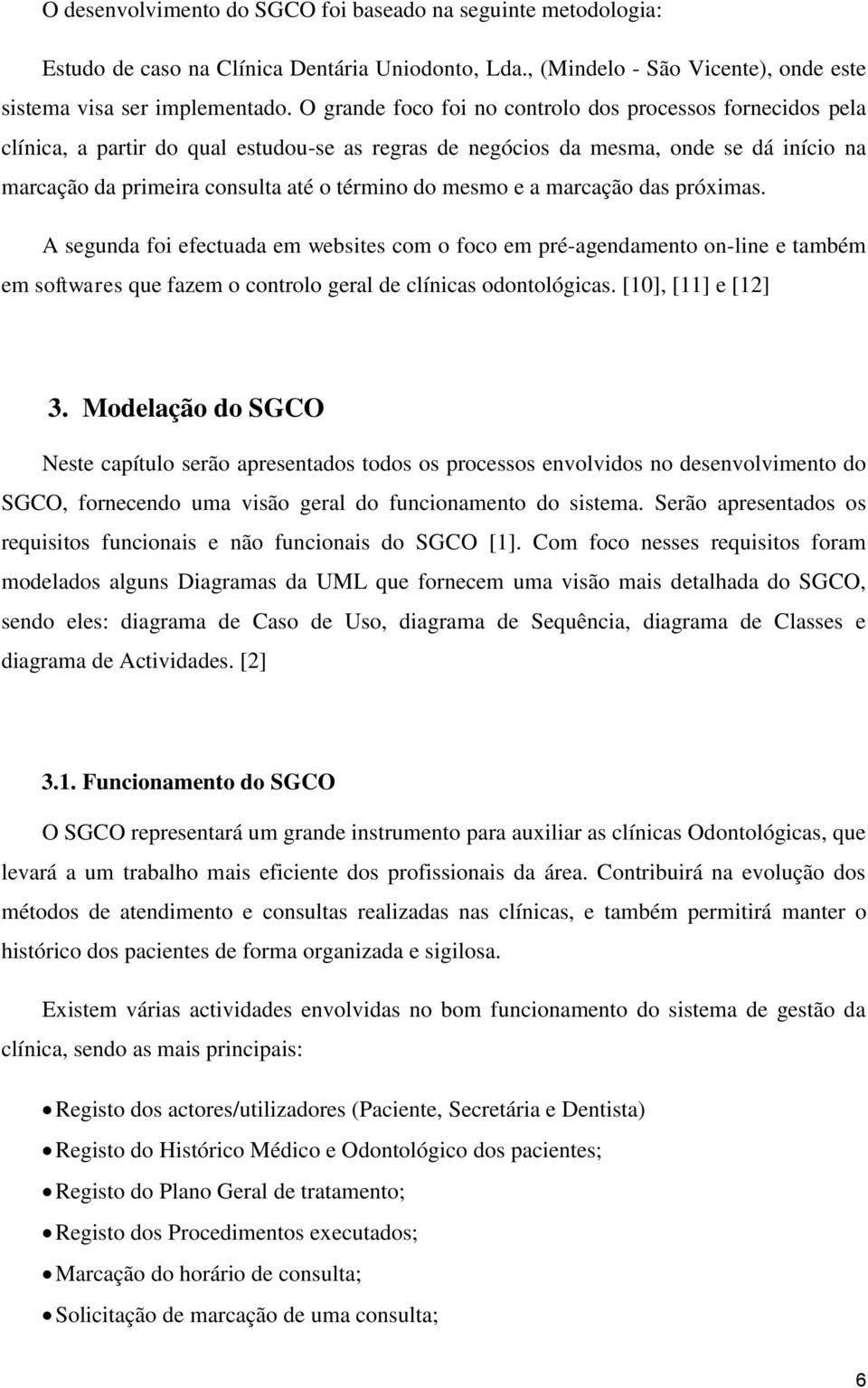 mesmo e a marcação das próximas. A segunda foi efectuada em websites com o foco em pré-agendamento on-line e também em softwares que fazem o controlo geral de clínicas odontológicas.