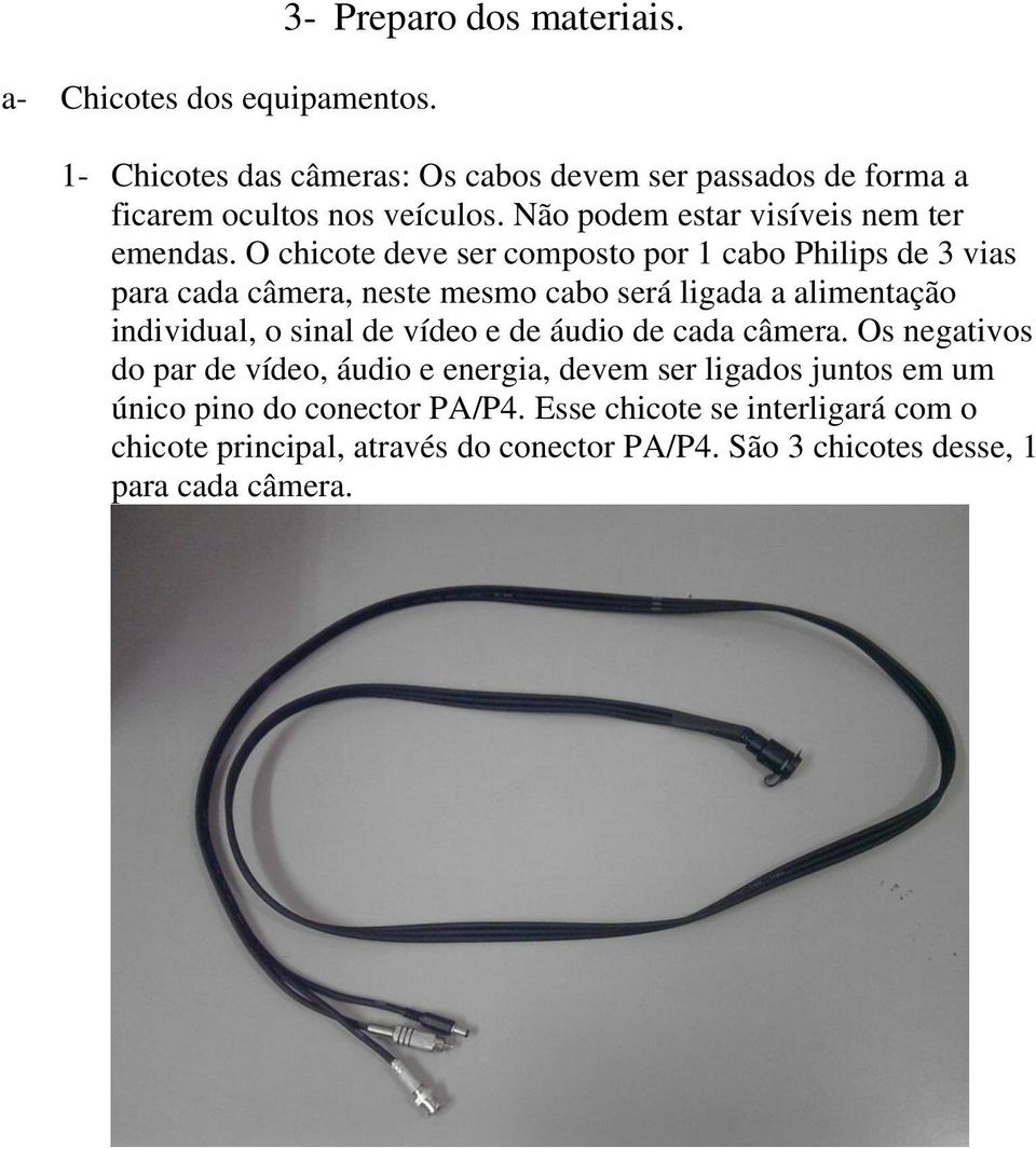 O chicote deve ser composto por 1 cabo Philips de 3 vias para cada câmera, neste mesmo cabo será ligada a alimentação individual, o sinal de vídeo e