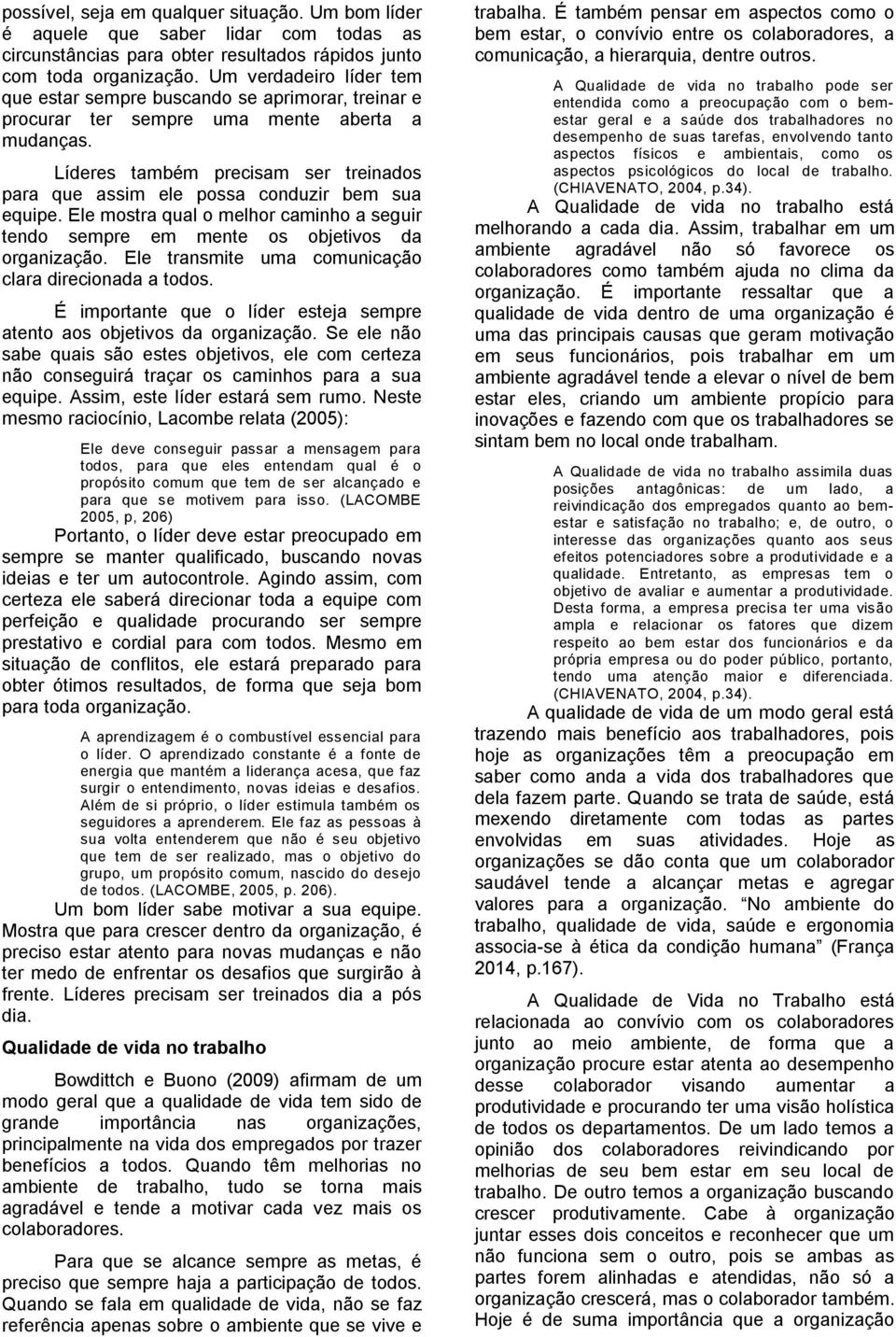 Líderes também precisam ser treinados para que assim ele possa conduzir bem sua equipe. Ele mostra qual o melhor caminho a seguir tendo sempre em mente os objetivos da organização.