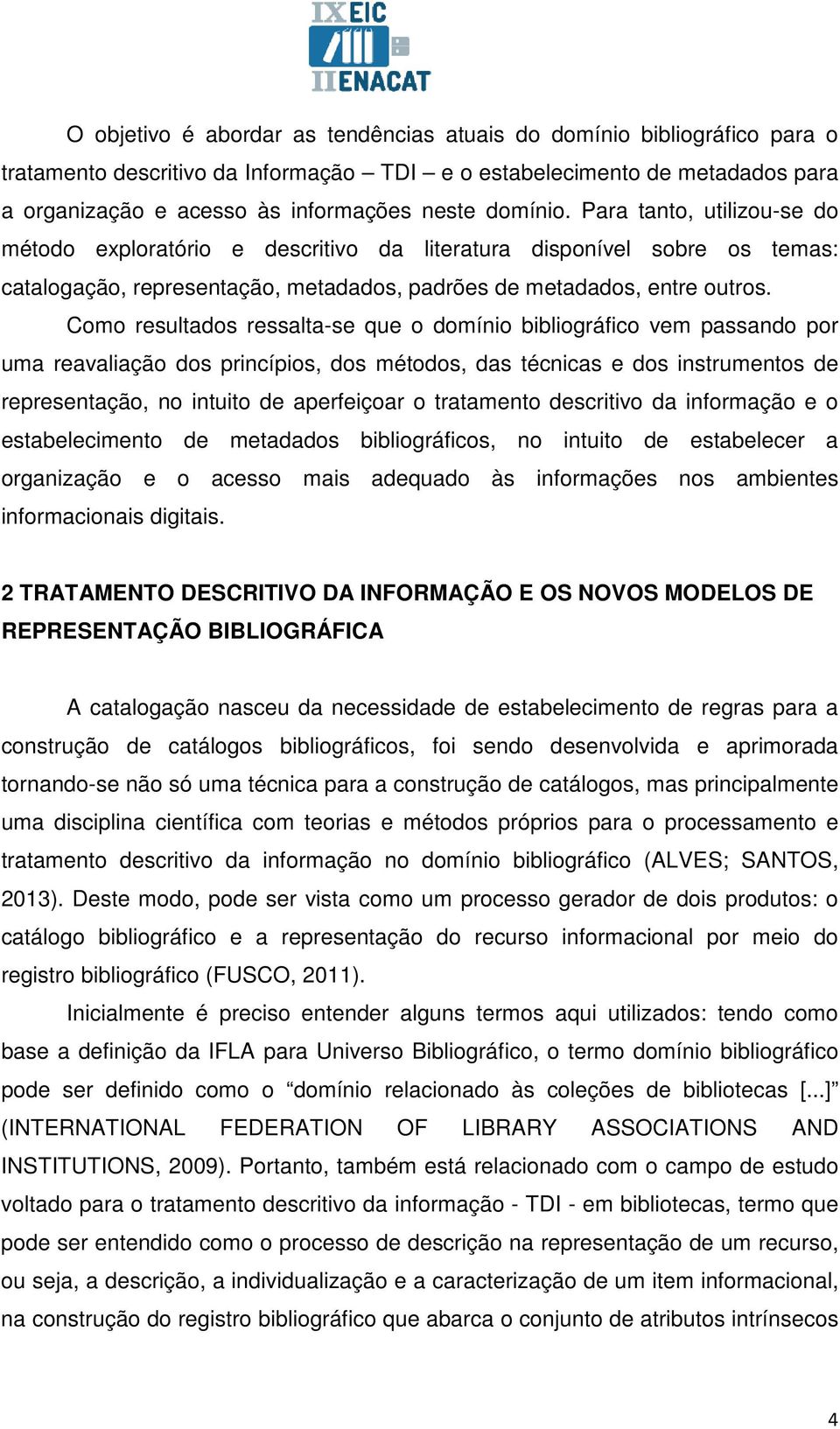 Como resultados ressalta-se que o domínio bibliográfico vem passando por uma reavaliação dos princípios, dos métodos, das técnicas e dos instrumentos de representação, no intuito de aperfeiçoar o