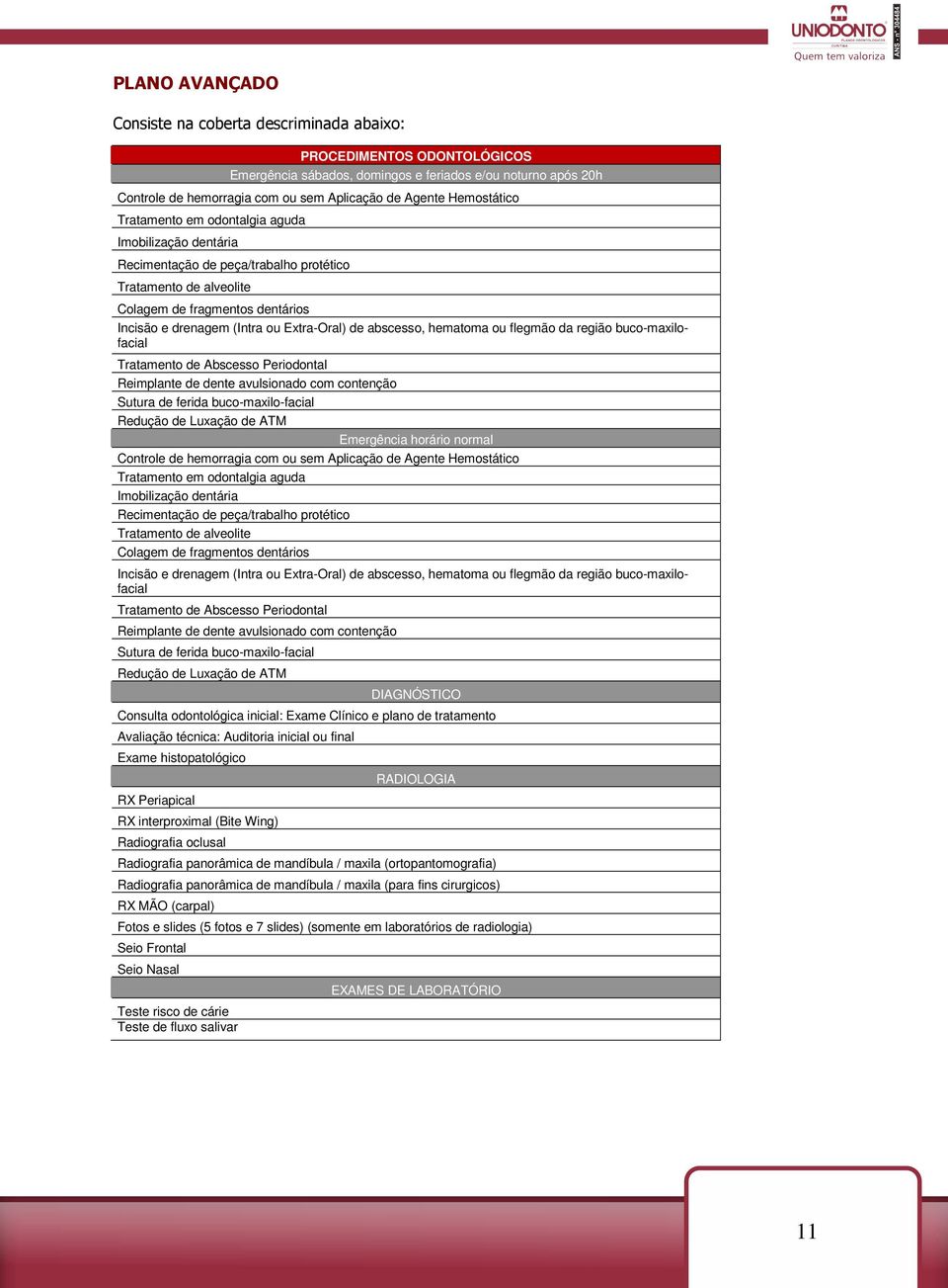 Extra-Oral) de abscesso, hematoma ou flegmão da região buco-maxilofacial Tratamento de Abscesso Periodontal Reimplante de dente avulsionado com contenção Sutura de ferida buco-maxilo-facial Redução