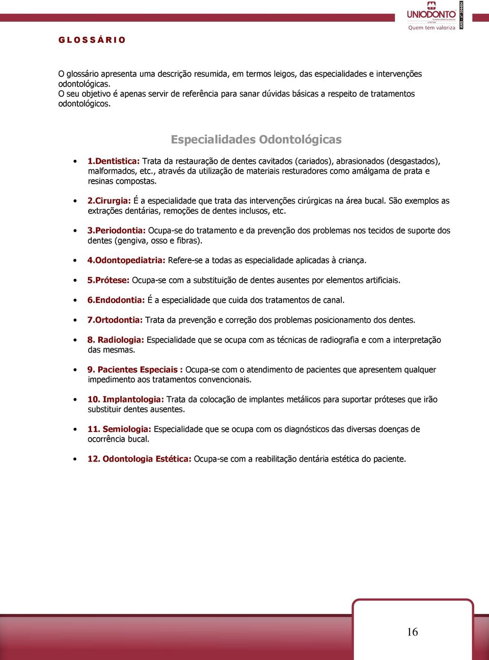 Dentistica: Trata da restauração de dentes cavitados (cariados), abrasionados (desgastados), malformados, etc.