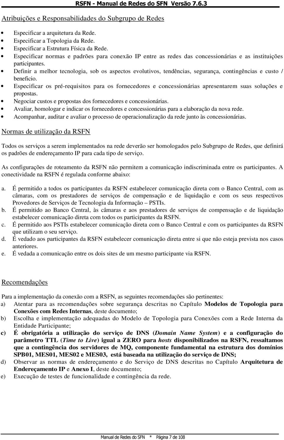 Definir a melhor tecnologia, sob os aspectos evolutivos, tendências, segurança, contingências e custo / beneficio.