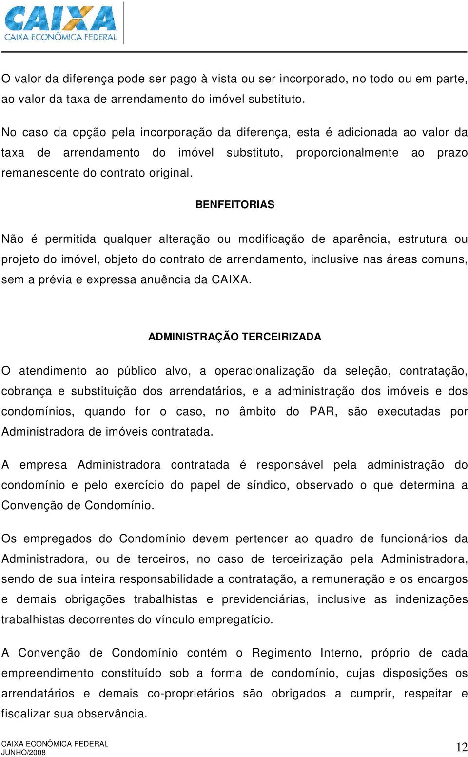 BENFEITORIAS Não é permitida qualquer alteração ou modificação de aparência, estrutura ou projeto do imóvel, objeto do contrato de arrendamento, inclusive nas áreas comuns, sem a prévia e expressa