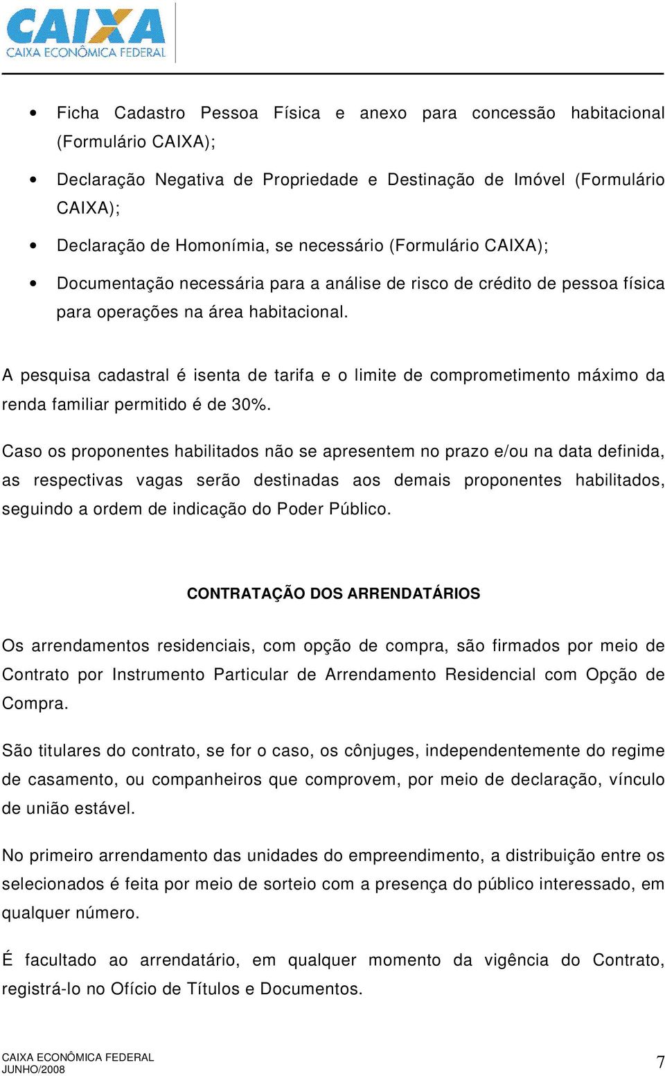 A pesquisa cadastral é isenta de tarifa e o limite de comprometimento máximo da renda familiar permitido é de 30%.