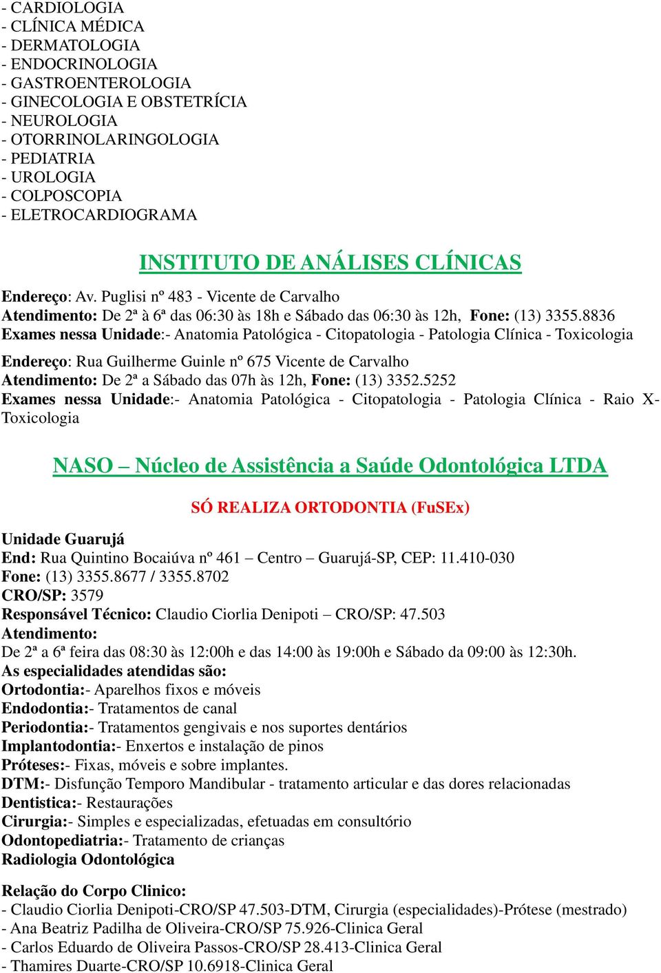 8836 Exames nessa Unidade:- Anatomia Patológica - Citopatologia - Patologia Clínica - Toxicologia Endereço: Rua Guilherme Guinle nº 675 Vicente de Carvalho Atendimento: De 2ª a Sábado das 07h às 12h,