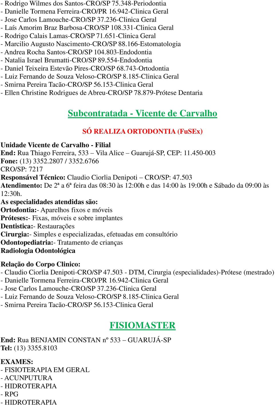 803-Endodontia - Natalia Israel Brumatti-CRO/SP 89.554-Endodontia - Daniel Teixeira Estevão Pires-CRO/SP 68.743-Ortodontia - Luiz Fernando de Souza Veloso-CRO/SP 8.