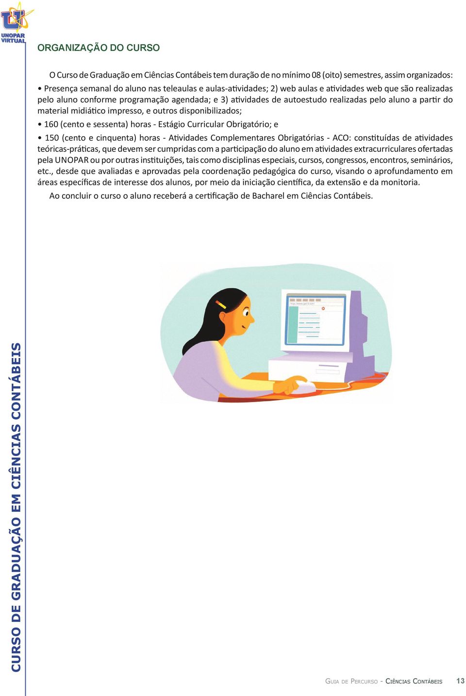 disponibilizados; 160 (cento e sessenta) horas - Estágio Curricular Obrigatório; e 150 (cento e cinquenta) horas - Atividades Complementares Obrigatórias - ACO: constituídas de atividades