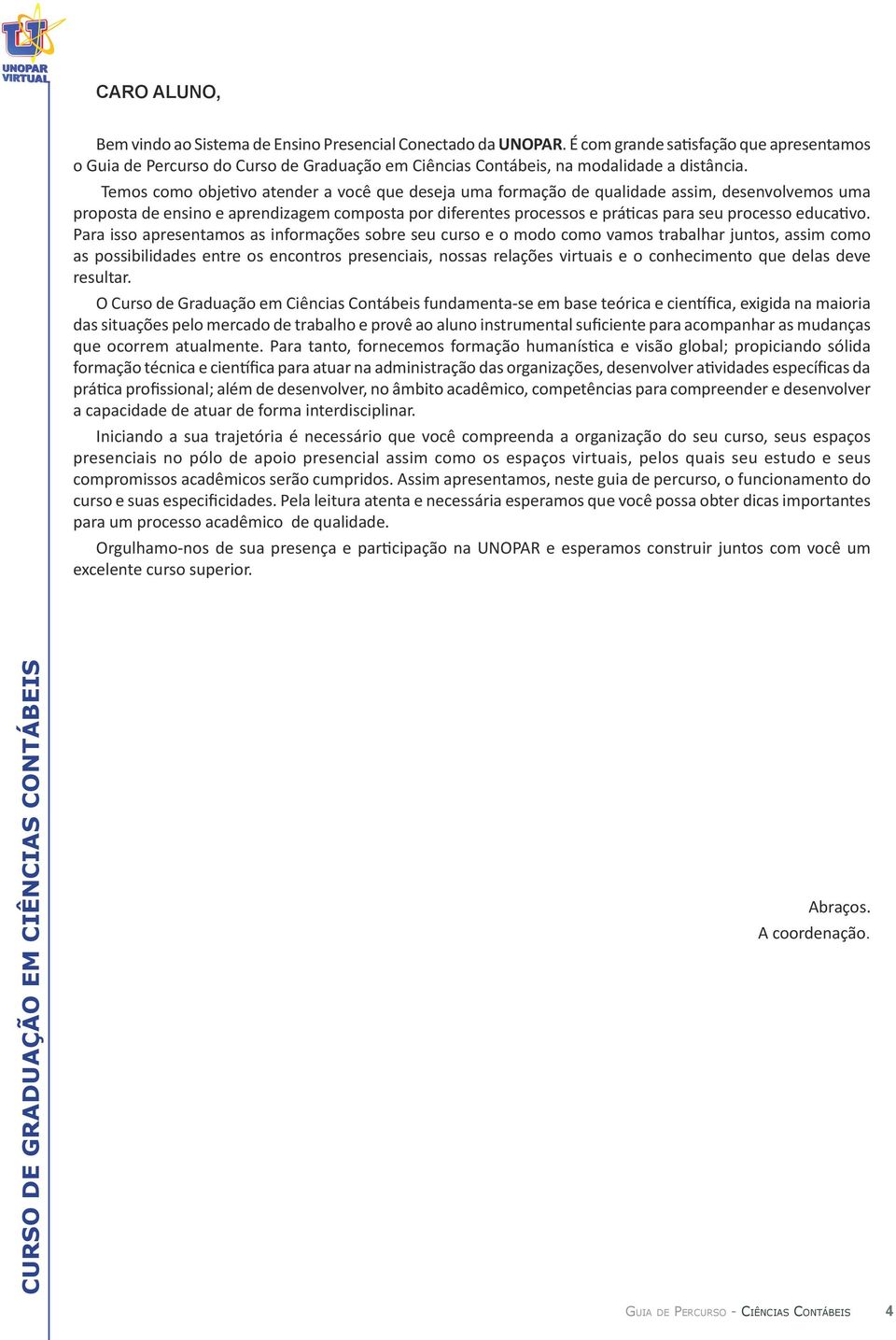 Temos como objetivo atender a você que deseja uma formação de qualidade assim, desenvolvemos uma proposta de ensino e aprendizagem composta por diferentes processos e práticas para seu processo