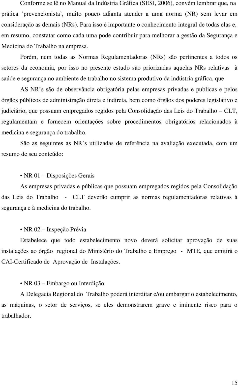 Porém, nem todas as Normas Regulamentadoras (NRs) são pertinentes a todos os setores da economia, por isso no presente estudo são priorizadas aquelas NRs relativas à saúde e segurança no ambiente de