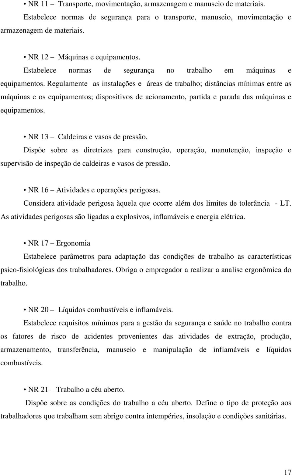 Regulamente as instalações e áreas de trabalho; distâncias mínimas entre as máquinas e os equipamentos; dispositivos de acionamento, partida e parada das máquinas e equipamentos.